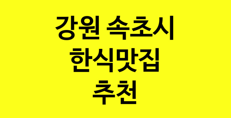 실시간 | 한식맛집으로 알려진 전문점 추천합니다 강원 속초시에서 한식맛집을 방문해 보세요
